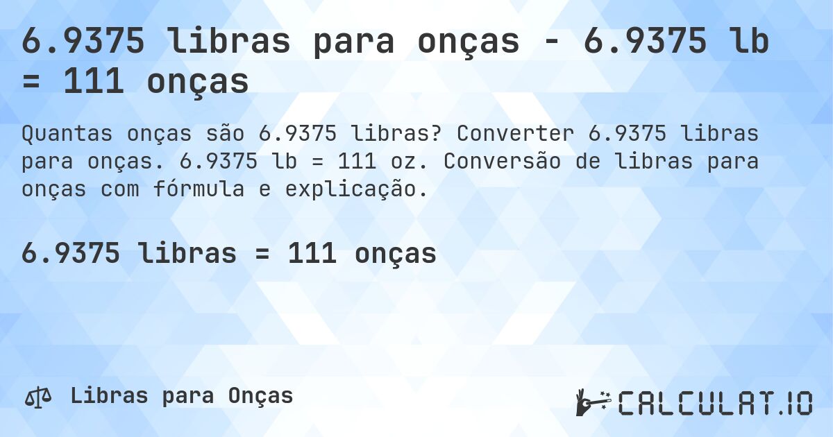 6.9375 libras para onças - 6.9375 lb = 111 onças. Converter 6.9375 libras para onças. 6.9375 lb = 111 oz. Conversão de libras para onças com fórmula e explicação.