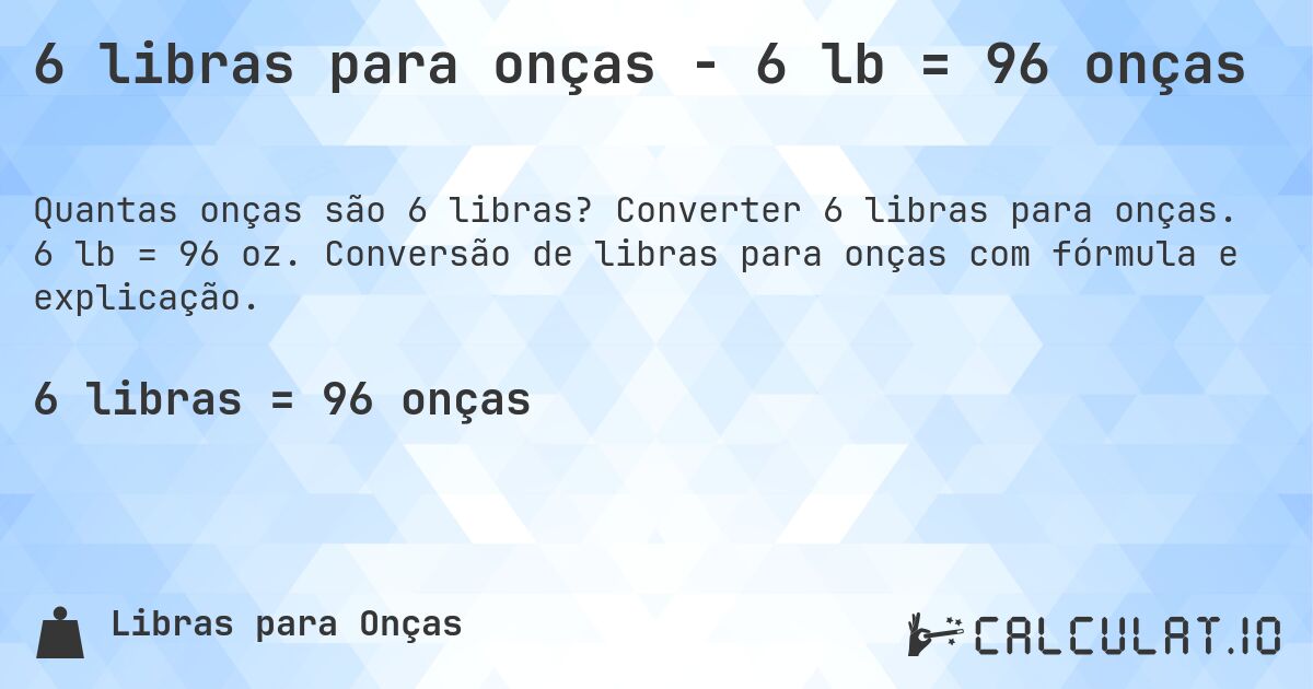 6 libras para onças - 6 lb = 96 onças. Converter 6 libras para onças. 6 lb = 96 oz. Conversão de libras para onças com fórmula e explicação.