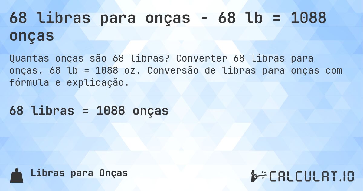 68 libras para onças - 68 lb = 1088 onças. Converter 68 libras para onças. 68 lb = 1088 oz. Conversão de libras para onças com fórmula e explicação.
