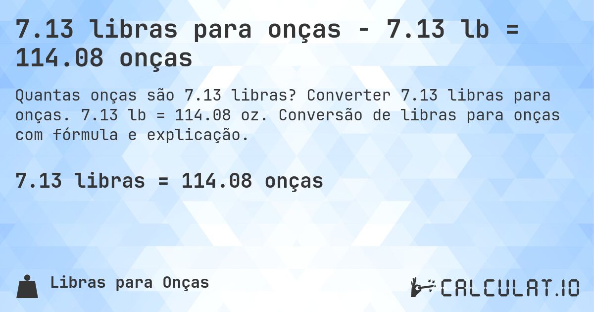 7.13 libras para onças - 7.13 lb = 114.08 onças. Converter 7.13 libras para onças. 7.13 lb = 114.08 oz. Conversão de libras para onças com fórmula e explicação.
