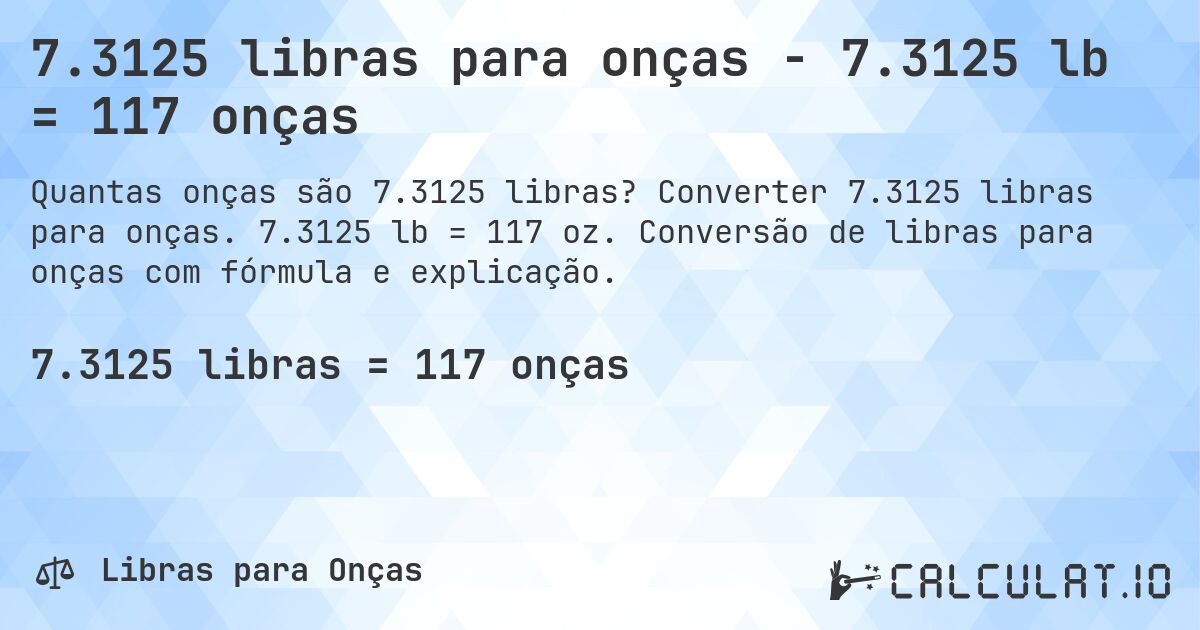 7.3125 libras para onças - 7.3125 lb = 117 onças. Converter 7.3125 libras para onças. 7.3125 lb = 117 oz. Conversão de libras para onças com fórmula e explicação.