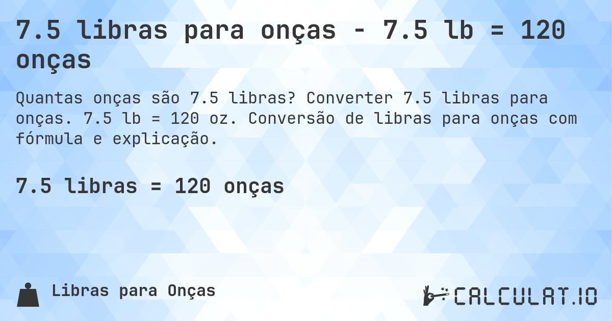 7.5 libras para onças - 7.5 lb = 120 onças. Converter 7.5 libras para onças. 7.5 lb = 120 oz. Conversão de libras para onças com fórmula e explicação.