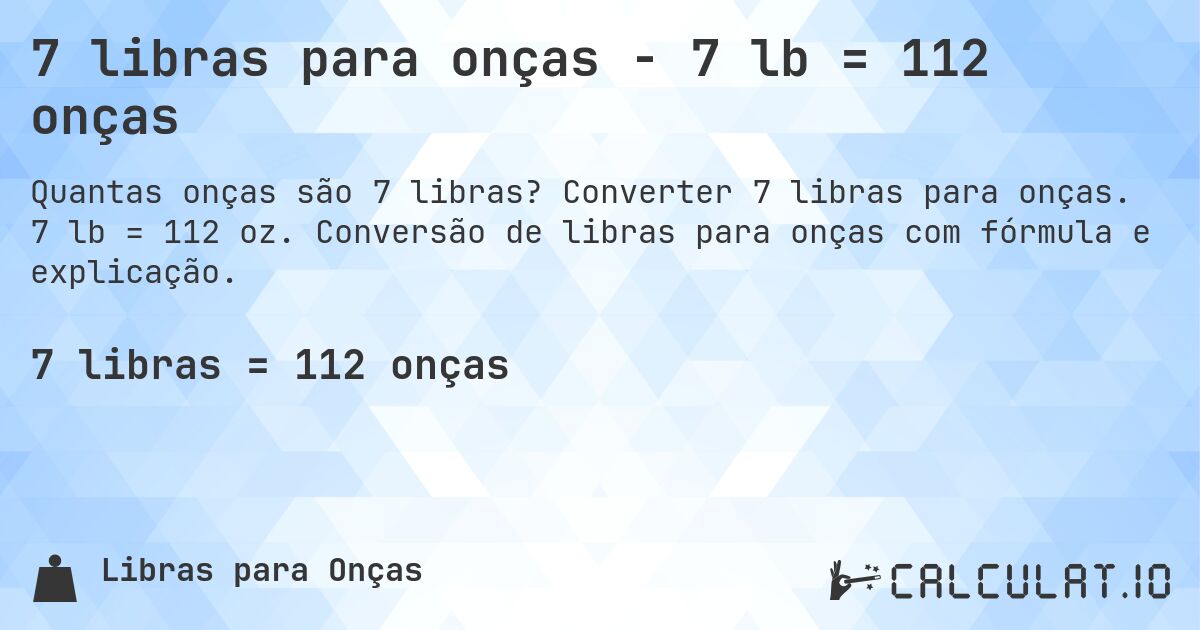 7 libras para onças - 7 lb = 112 onças. Converter 7 libras para onças. 7 lb = 112 oz. Conversão de libras para onças com fórmula e explicação.