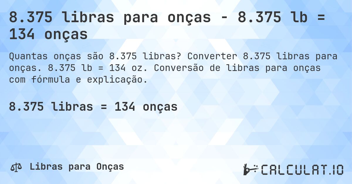 8.375 libras para onças - 8.375 lb = 134 onças. Converter 8.375 libras para onças. 8.375 lb = 134 oz. Conversão de libras para onças com fórmula e explicação.