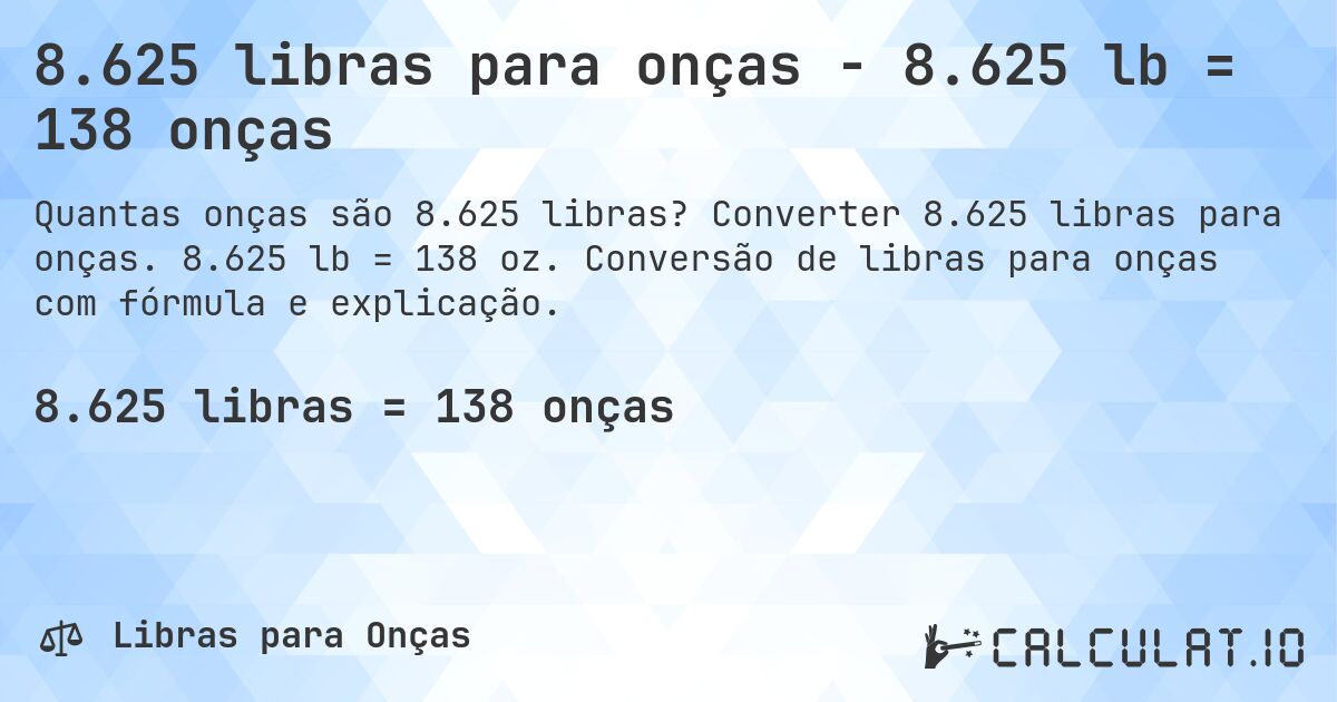 8.625 libras para onças - 8.625 lb = 138 onças. Converter 8.625 libras para onças. 8.625 lb = 138 oz. Conversão de libras para onças com fórmula e explicação.