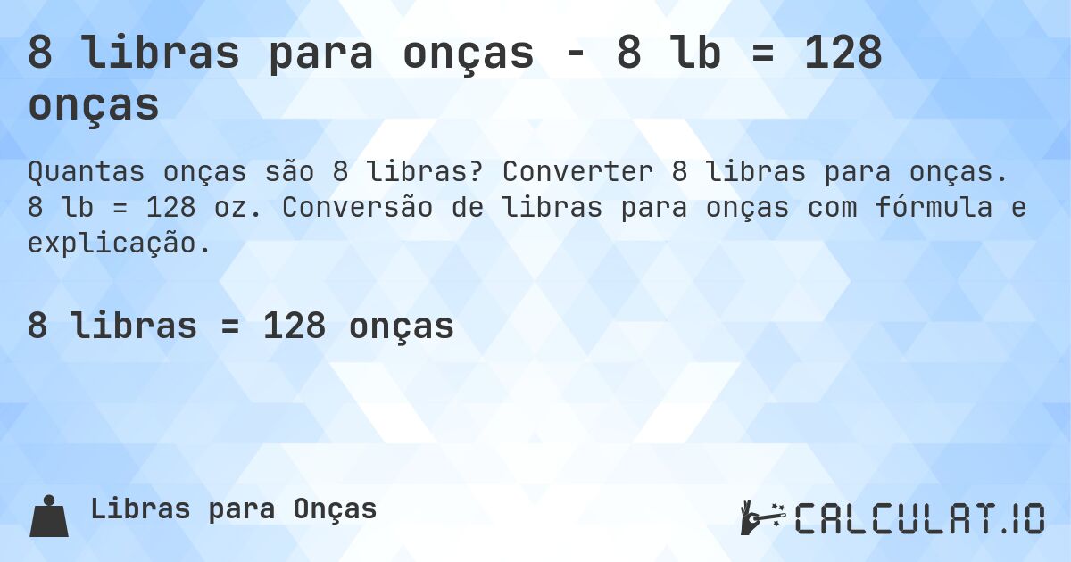 8 libras para onças - 8 lb = 128 onças. Converter 8 libras para onças. 8 lb = 128 oz. Conversão de libras para onças com fórmula e explicação.