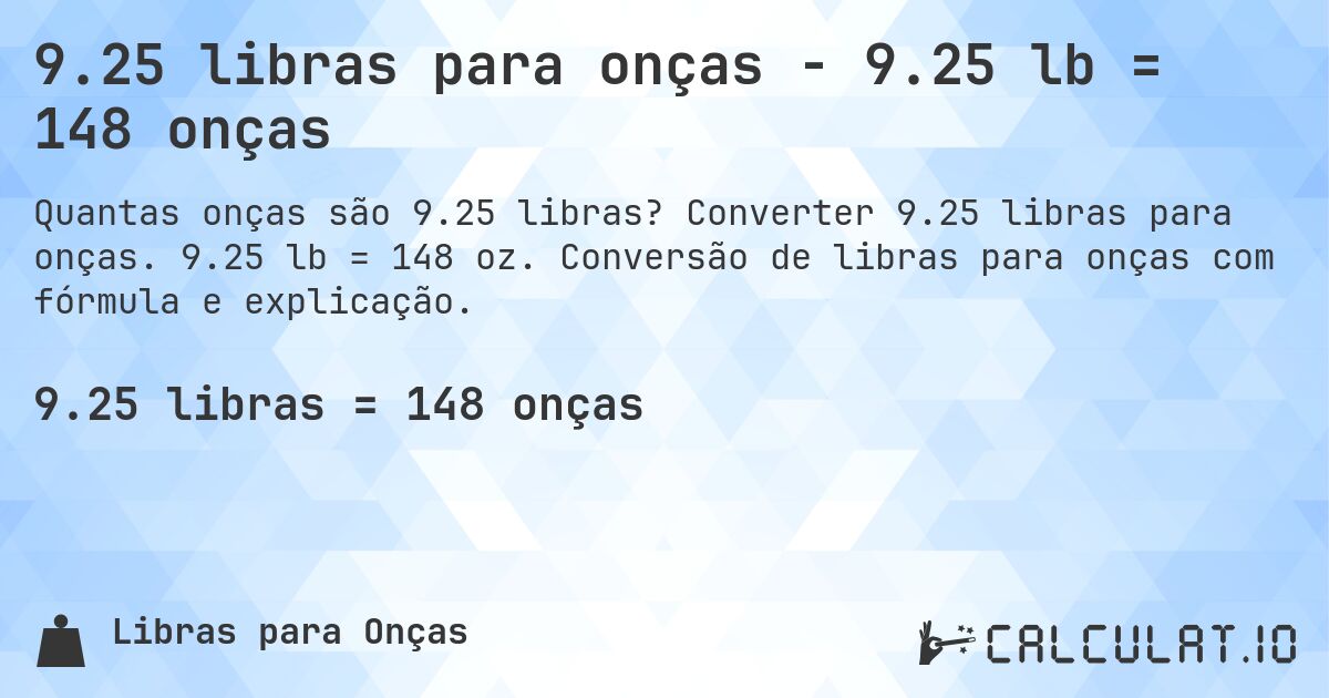 9.25 libras para onças - 9.25 lb = 148 onças. Converter 9.25 libras para onças. 9.25 lb = 148 oz. Conversão de libras para onças com fórmula e explicação.