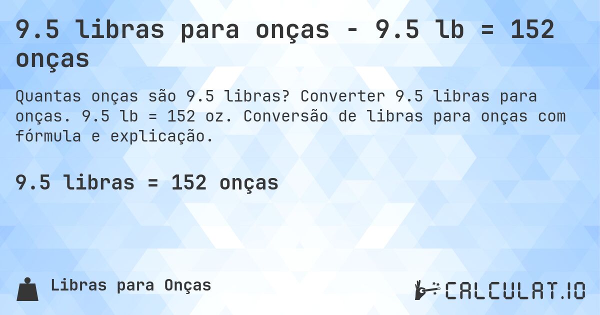 9.5 libras para onças - 9.5 lb = 152 onças. Converter 9.5 libras para onças. 9.5 lb = 152 oz. Conversão de libras para onças com fórmula e explicação.