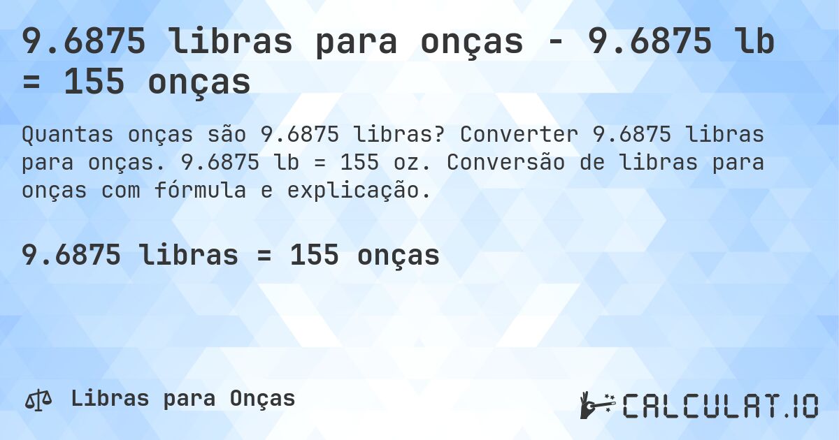 9.6875 libras para onças - 9.6875 lb = 155 onças. Converter 9.6875 libras para onças. 9.6875 lb = 155 oz. Conversão de libras para onças com fórmula e explicação.