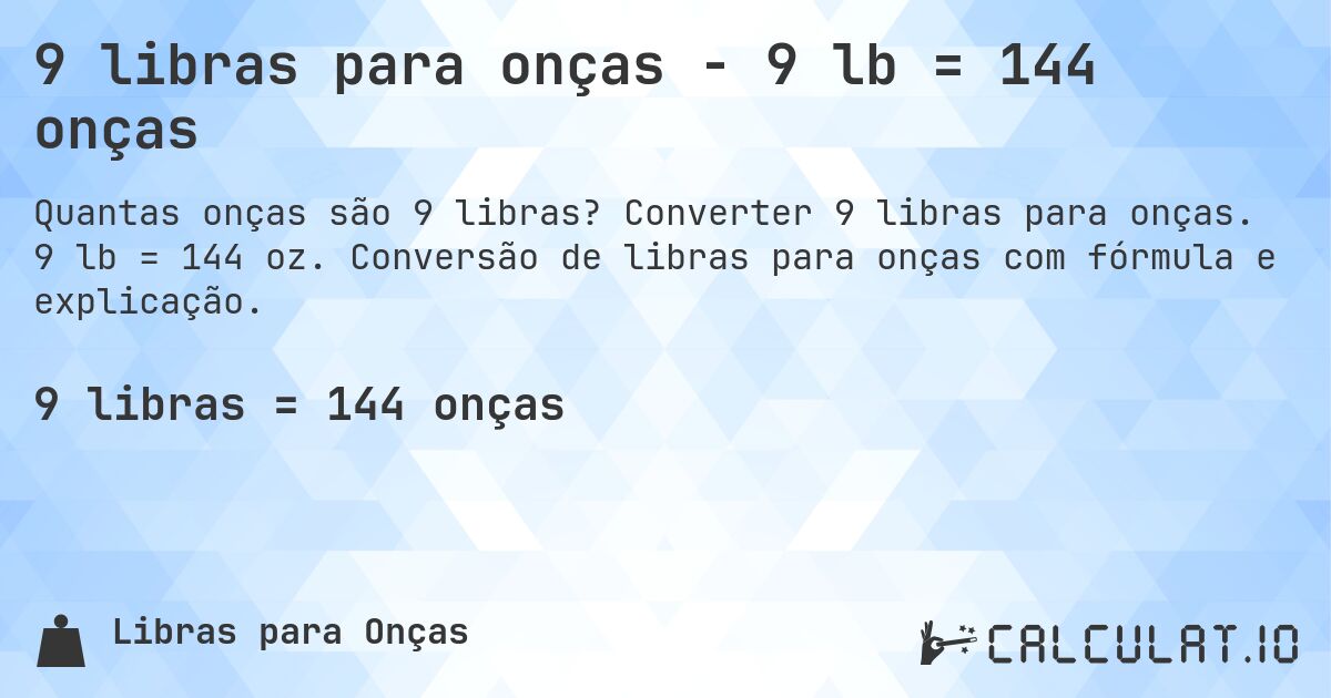 9 libras para onças - 9 lb = 144 onças. Converter 9 libras para onças. 9 lb = 144 oz. Conversão de libras para onças com fórmula e explicação.