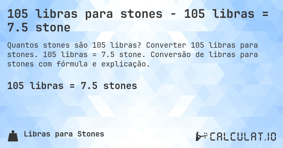 105 libras para stones - 105 libras = 7.5 stone. Converter 105 libras para stones. 105 libras = 7.5 stone. Conversão de libras para stones com fórmula e explicação.