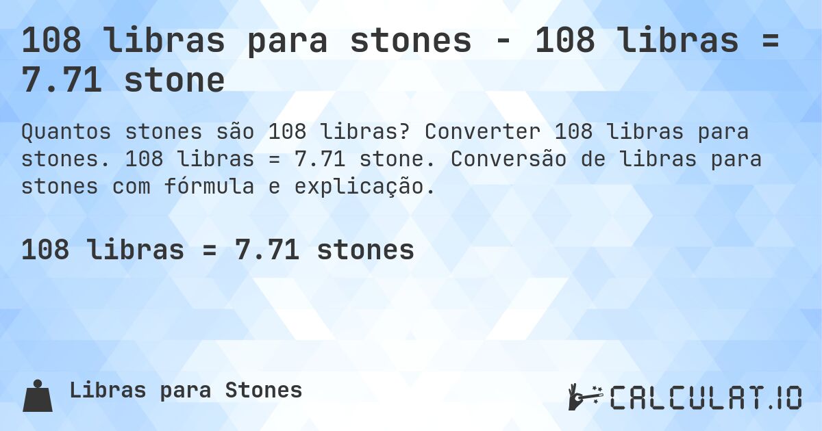 108 libras para stones - 108 libras = 7.71 stone. Converter 108 libras para stones. 108 libras = 7.71 stone. Conversão de libras para stones com fórmula e explicação.
