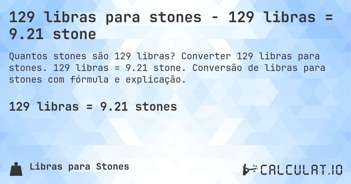 129 libras para stones - 129 libras = 9.21 stone. Converter 129 libras para stones. 129 libras = 9.21 stone. Conversão de libras para stones com fórmula e explicação.