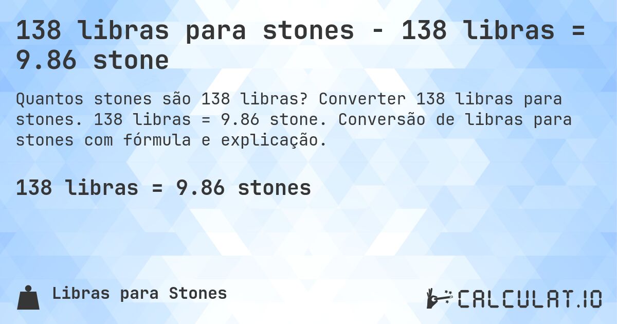 138 libras para stones - 138 libras = 9.86 stone. Converter 138 libras para stones. 138 libras = 9.86 stone. Conversão de libras para stones com fórmula e explicação.