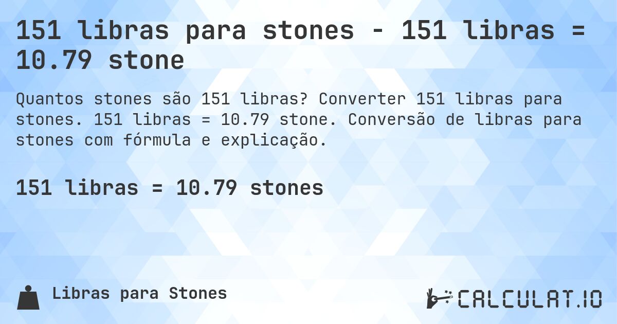 151 libras para stones - 151 libras = 10.79 stone. Converter 151 libras para stones. 151 libras = 10.79 stone. Conversão de libras para stones com fórmula e explicação.
