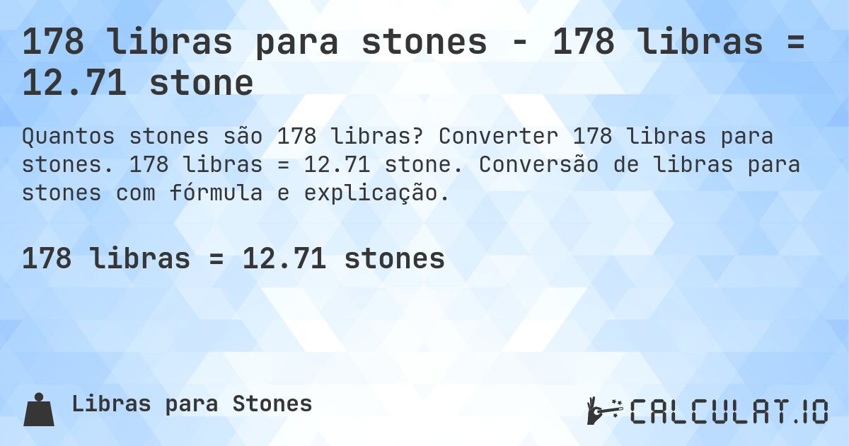 178 libras para stones - 178 libras = 12.71 stone. Converter 178 libras para stones. 178 libras = 12.71 stone. Conversão de libras para stones com fórmula e explicação.