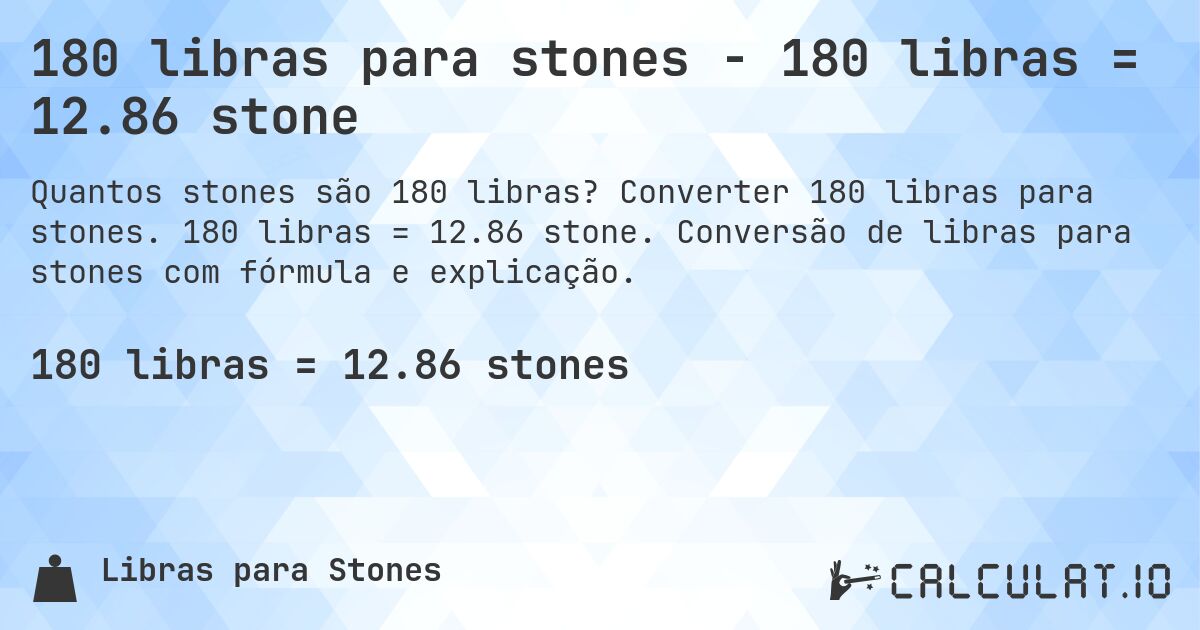 180 libras para stones - 180 libras = 12.86 stone. Converter 180 libras para stones. 180 libras = 12.86 stone. Conversão de libras para stones com fórmula e explicação.