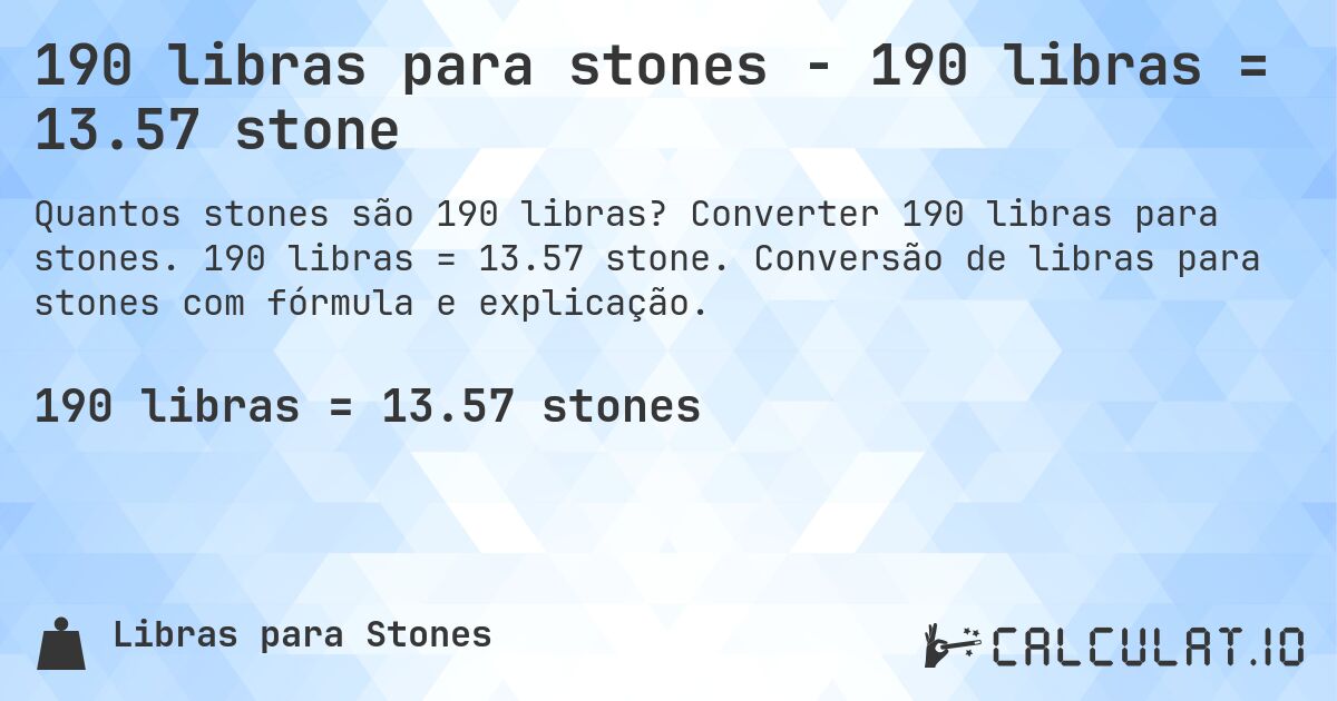 190 libras para stones - 190 libras = 13.57 stone. Converter 190 libras para stones. 190 libras = 13.57 stone. Conversão de libras para stones com fórmula e explicação.