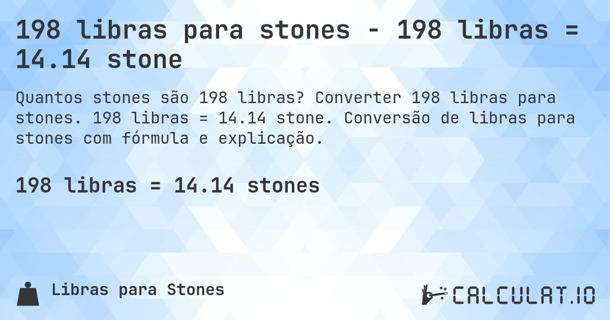 198 libras para stones - 198 libras = 14.14 stone. Converter 198 libras para stones. 198 libras = 14.14 stone. Conversão de libras para stones com fórmula e explicação.