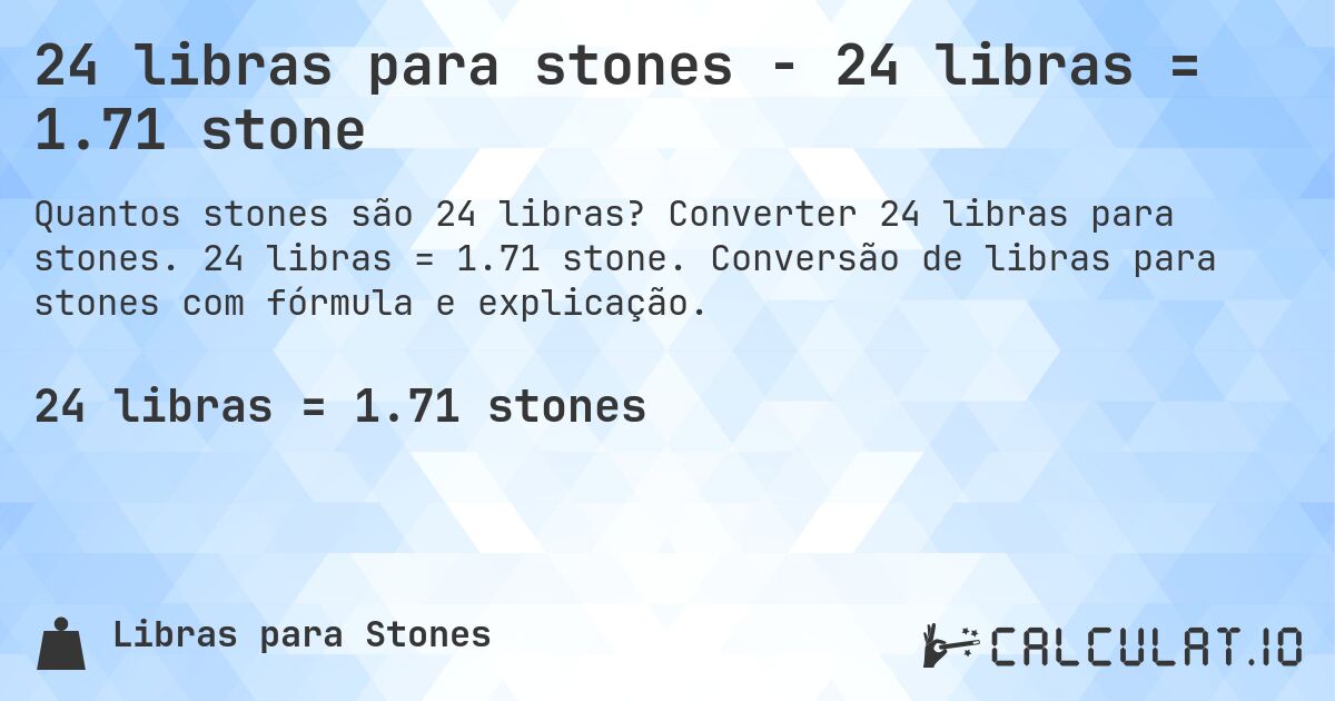 24 libras para stones - 24 libras = 1.71 stone. Converter 24 libras para stones. 24 libras = 1.71 stone. Conversão de libras para stones com fórmula e explicação.