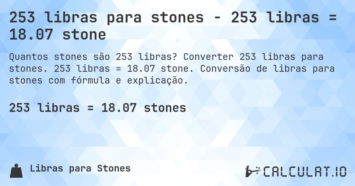 253 libras para stones - 253 libras = 18.07 stone. Converter 253 libras para stones. 253 libras = 18.07 stone. Conversão de libras para stones com fórmula e explicação.