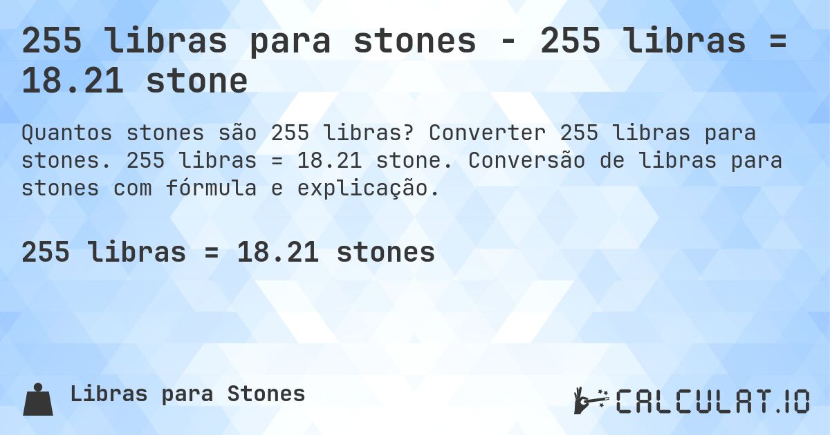 255 libras para stones - 255 libras = 18.21 stone. Converter 255 libras para stones. 255 libras = 18.21 stone. Conversão de libras para stones com fórmula e explicação.