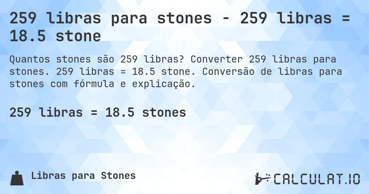 259 libras para stones - 259 libras = 18.5 stone. Converter 259 libras para stones. 259 libras = 18.5 stone. Conversão de libras para stones com fórmula e explicação.