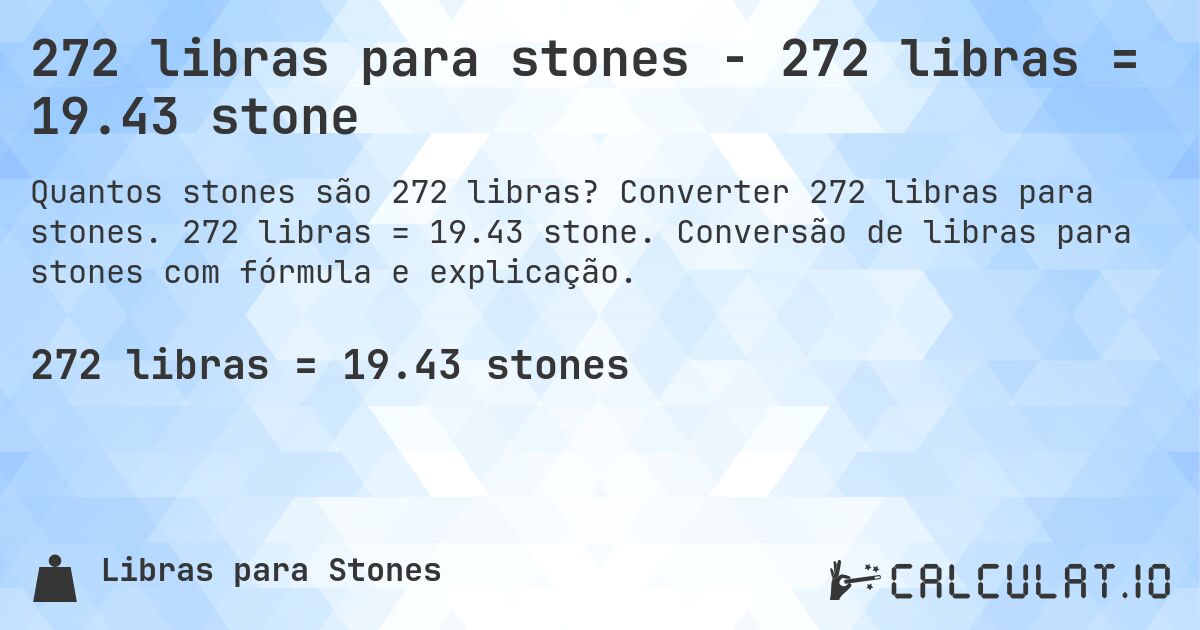 272 libras para stones - 272 libras = 19.43 stone. Converter 272 libras para stones. 272 libras = 19.43 stone. Conversão de libras para stones com fórmula e explicação.