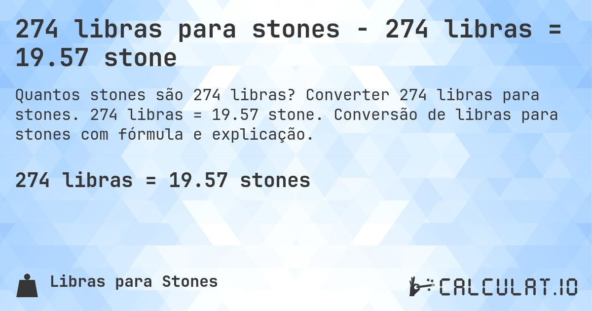 274 libras para stones - 274 libras = 19.57 stone. Converter 274 libras para stones. 274 libras = 19.57 stone. Conversão de libras para stones com fórmula e explicação.