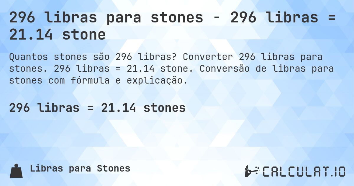 296 libras para stones - 296 libras = 21.14 stone. Converter 296 libras para stones. 296 libras = 21.14 stone. Conversão de libras para stones com fórmula e explicação.