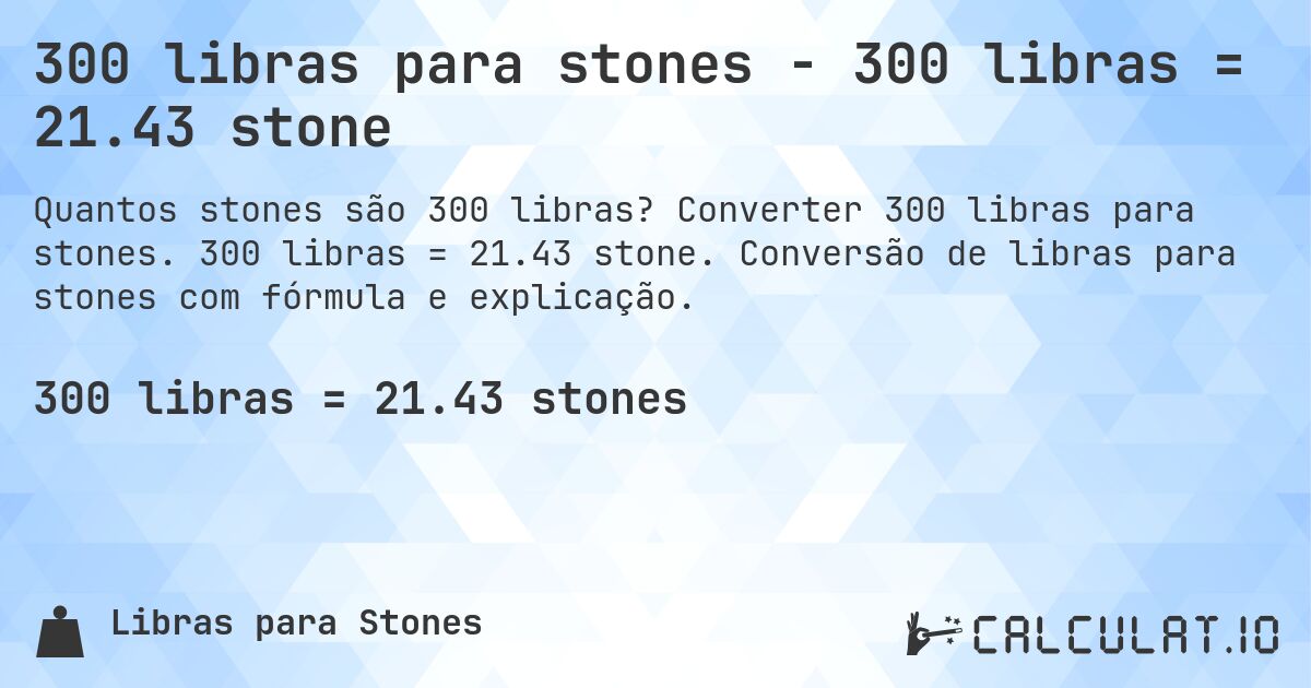 300 libras para stones - 300 libras = 21.43 stone. Converter 300 libras para stones. 300 libras = 21.43 stone. Conversão de libras para stones com fórmula e explicação.