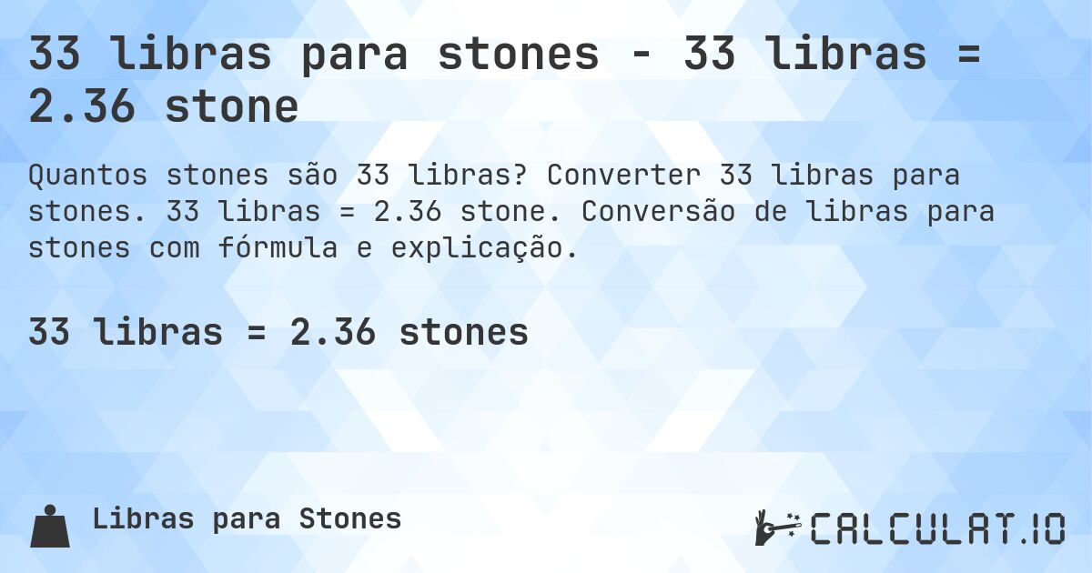 33 libras para stones - 33 libras = 2.36 stone. Converter 33 libras para stones. 33 libras = 2.36 stone. Conversão de libras para stones com fórmula e explicação.