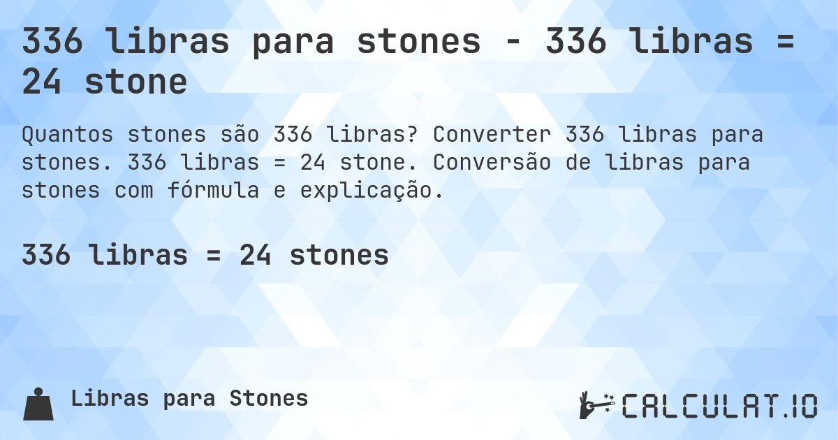 336 libras para stones - 336 libras = 24 stone. Converter 336 libras para stones. 336 libras = 24 stone. Conversão de libras para stones com fórmula e explicação.
