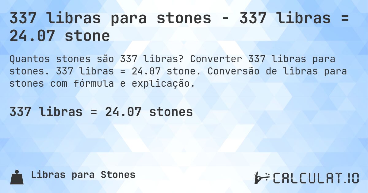 337 libras para stones - 337 libras = 24.07 stone. Converter 337 libras para stones. 337 libras = 24.07 stone. Conversão de libras para stones com fórmula e explicação.
