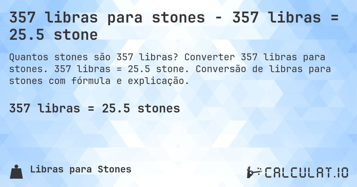 357 libras para stones - 357 libras = 25.5 stone. Converter 357 libras para stones. 357 libras = 25.5 stone. Conversão de libras para stones com fórmula e explicação.