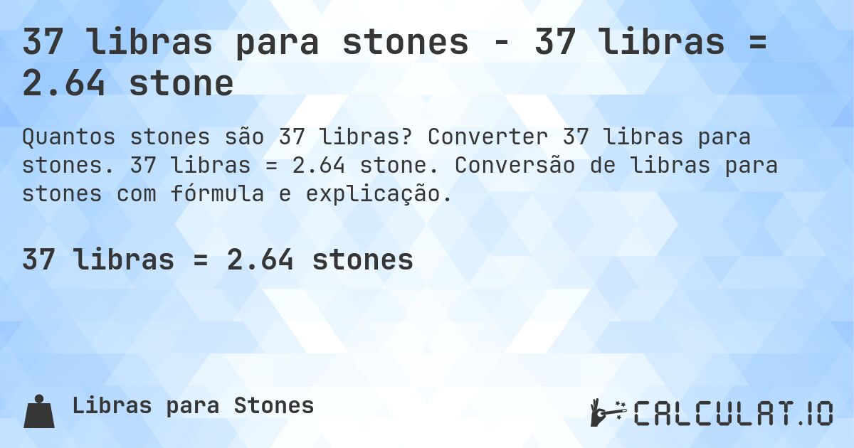37 libras para stones - 37 libras = 2.64 stone. Converter 37 libras para stones. 37 libras = 2.64 stone. Conversão de libras para stones com fórmula e explicação.