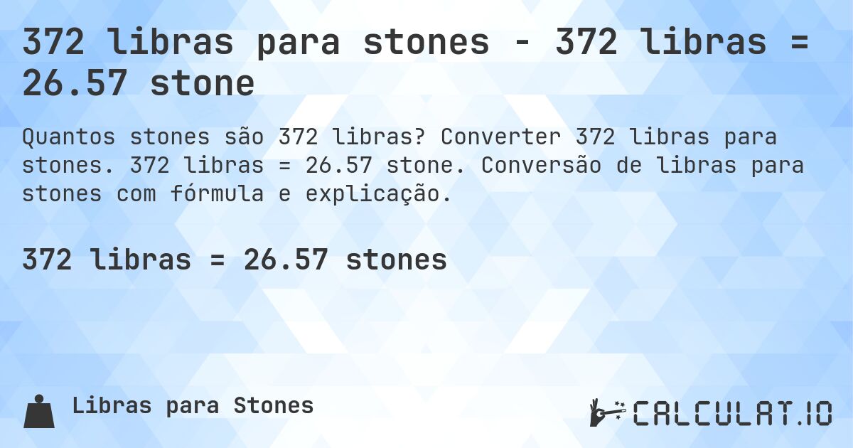 372 libras para stones - 372 libras = 26.57 stone. Converter 372 libras para stones. 372 libras = 26.57 stone. Conversão de libras para stones com fórmula e explicação.