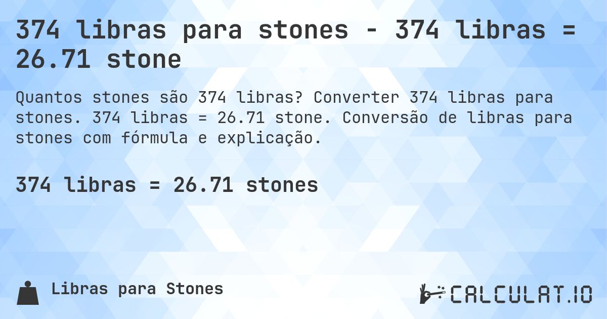 374 libras para stones - 374 libras = 26.71 stone. Converter 374 libras para stones. 374 libras = 26.71 stone. Conversão de libras para stones com fórmula e explicação.