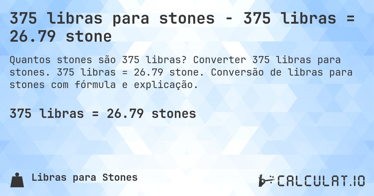 375 libras para stones - 375 libras = 26.79 stone. Converter 375 libras para stones. 375 libras = 26.79 stone. Conversão de libras para stones com fórmula e explicação.