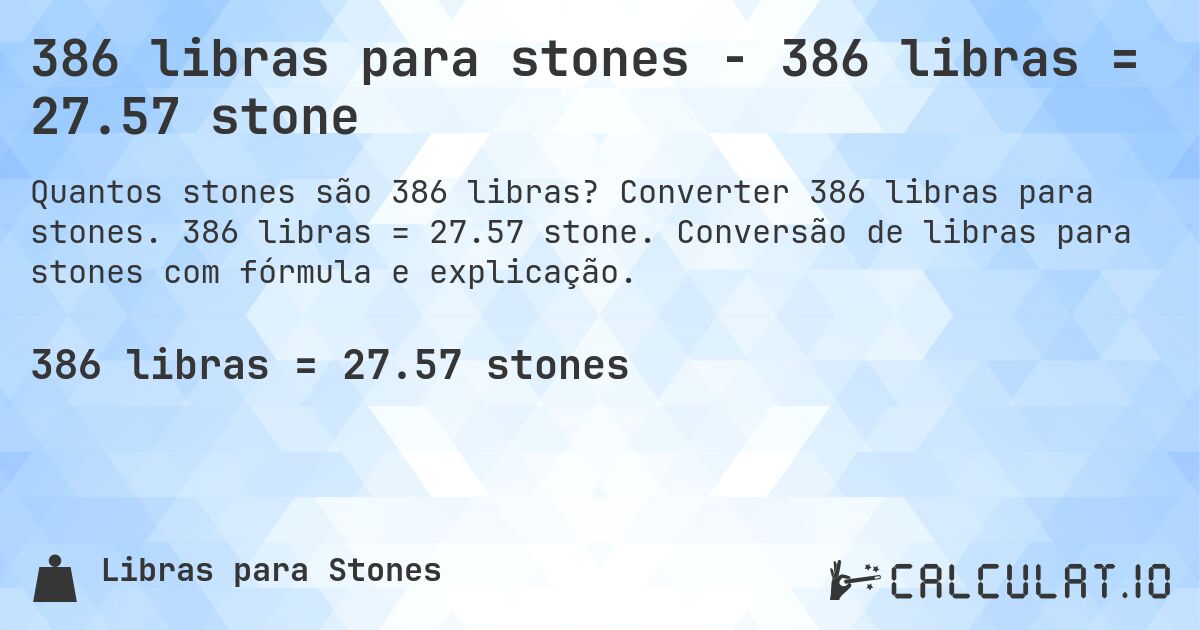 386 libras para stones - 386 libras = 27.57 stone. Converter 386 libras para stones. 386 libras = 27.57 stone. Conversão de libras para stones com fórmula e explicação.