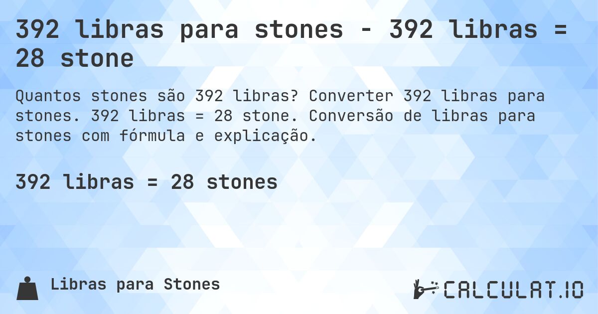 392 libras para stones - 392 libras = 28 stone. Converter 392 libras para stones. 392 libras = 28 stone. Conversão de libras para stones com fórmula e explicação.