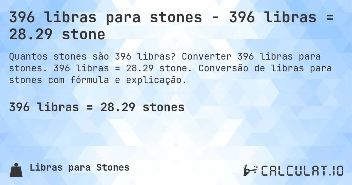 396 libras para stones - 396 libras = 28.29 stone. Converter 396 libras para stones. 396 libras = 28.29 stone. Conversão de libras para stones com fórmula e explicação.