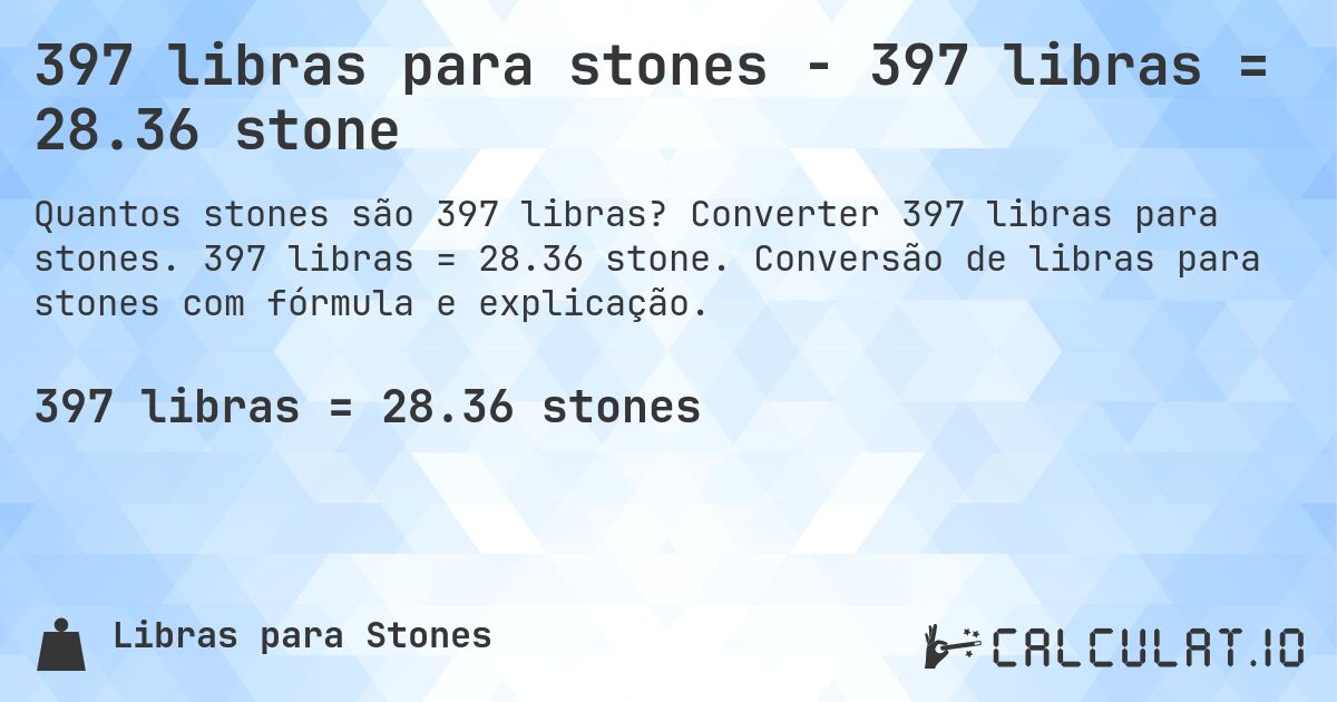 397 libras para stones - 397 libras = 28.36 stone. Converter 397 libras para stones. 397 libras = 28.36 stone. Conversão de libras para stones com fórmula e explicação.