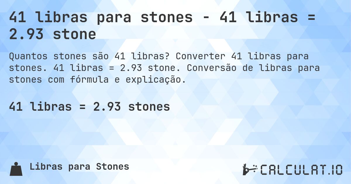 41 libras para stones - 41 libras = 2.93 stone. Converter 41 libras para stones. 41 libras = 2.93 stone. Conversão de libras para stones com fórmula e explicação.