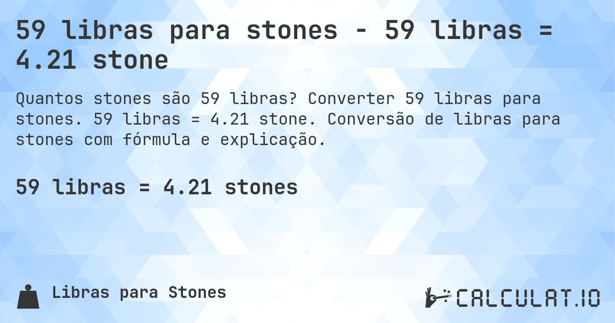 59 libras para stones - 59 libras = 4.21 stone. Converter 59 libras para stones. 59 libras = 4.21 stone. Conversão de libras para stones com fórmula e explicação.