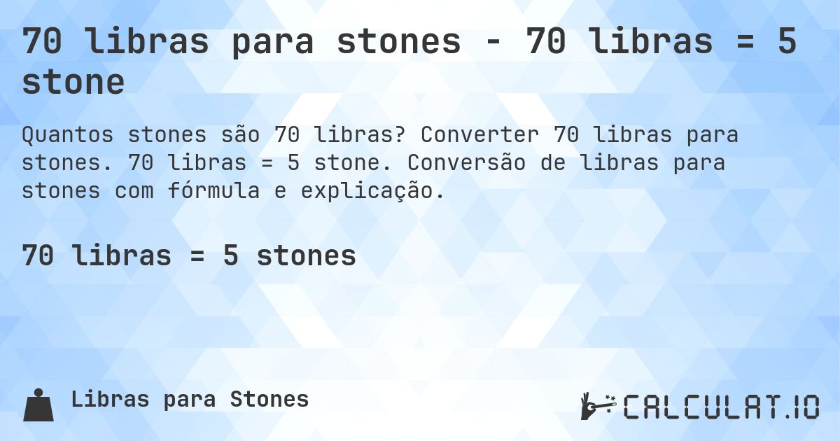 70 libras para stones - 70 libras = 5 stone. Converter 70 libras para stones. 70 libras = 5 stone. Conversão de libras para stones com fórmula e explicação.