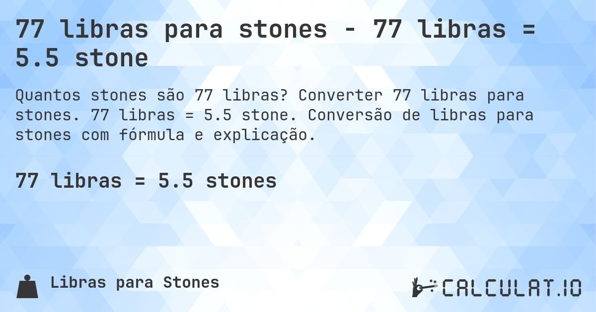 77 libras para stones - 77 libras = 5.5 stone. Converter 77 libras para stones. 77 libras = 5.5 stone. Conversão de libras para stones com fórmula e explicação.