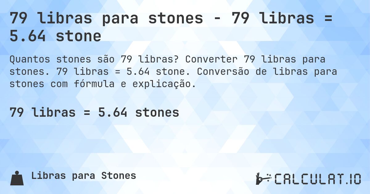 79 libras para stones - 79 libras = 5.64 stone. Converter 79 libras para stones. 79 libras = 5.64 stone. Conversão de libras para stones com fórmula e explicação.