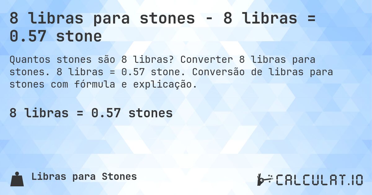 8 libras para stones - 8 libras = 0.57 stone. Converter 8 libras para stones. 8 libras = 0.57 stone. Conversão de libras para stones com fórmula e explicação.