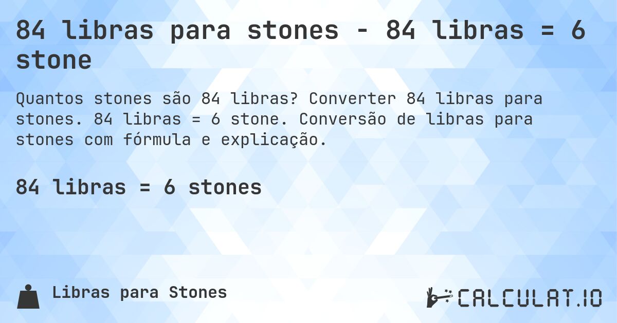 84 libras para stones - 84 libras = 6 stone. Converter 84 libras para stones. 84 libras = 6 stone. Conversão de libras para stones com fórmula e explicação.